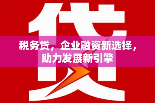 枋山税务贷，企业融资新选择，助力发展新引擎