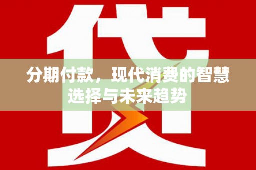 枋山分期付款，现代消费的智慧选择与未来趋势