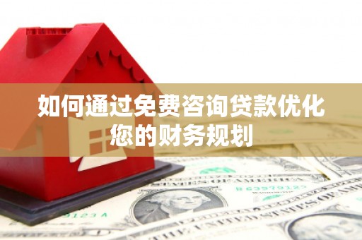 枋山如何通过免费咨询贷款优化您的财务规划