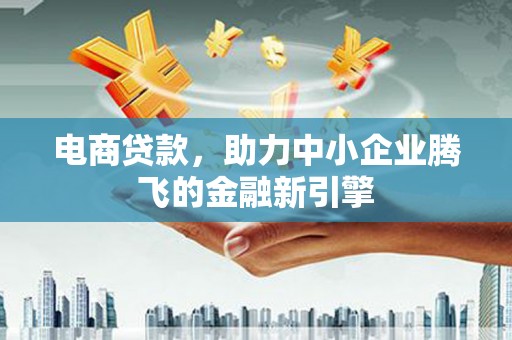 枋山电商贷款，助力中小企业腾飞的金融新引擎