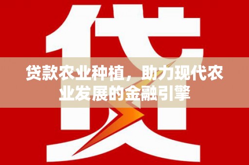 枋山贷款农业种植，助力现代农业发展的金融引擎