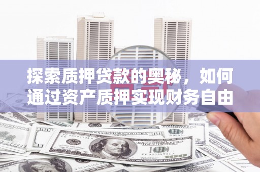 枋山探索质押贷款的奥秘，如何通过资产质押实现财务自由