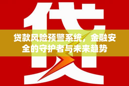 枋山贷款风险预警系统，金融安全的守护者与未来趋势