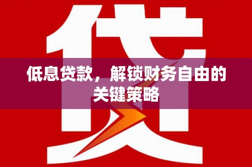 枋山低息贷款，解锁财务自由的关键策略