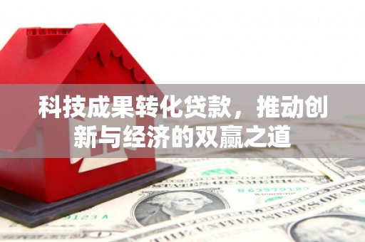 枋山科技成果转化贷款，推动创新与经济的双赢之道