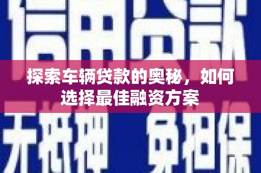 枋山探索车辆贷款的奥秘，如何选择最佳融资方案