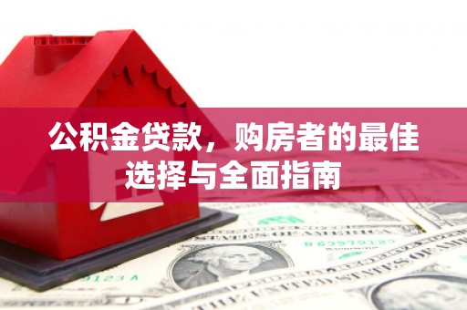 枋山公积金贷款，购房者的最佳选择与全面指南