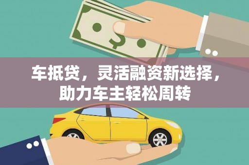 枋山车抵贷，灵活融资新选择，助力车主轻松周转