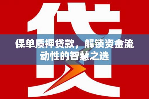 枋山保单质押贷款，解锁资金流动性的智慧之选