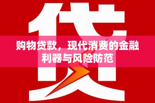 枋山购物贷款，现代消费的金融利器与风险防范