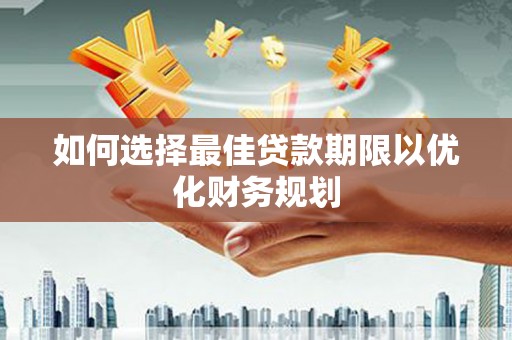 枋山如何选择最佳贷款期限以优化财务规划