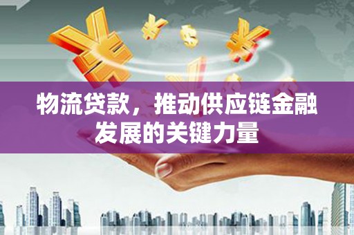 枋山物流贷款，推动供应链金融发展的关键力量