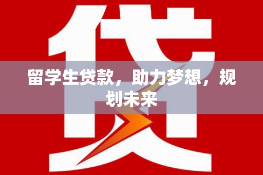 枋山留学生贷款，助力梦想，规划未来