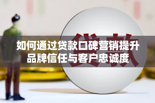 枋山如何通过贷款口碑营销提升品牌信任与客户忠诚度