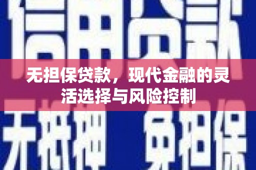 枋山无担保贷款，现代金融的灵活选择与风险控制