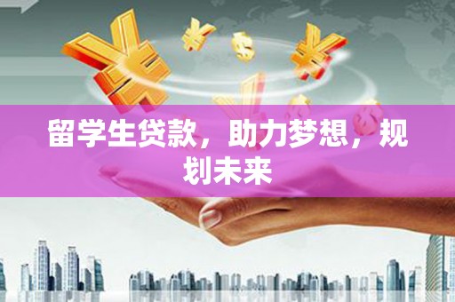 枋山留学生贷款，助力梦想，规划未来