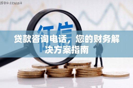 枋山贷款咨询电话，您的财务解决方案指南