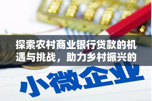 枋山探索农村商业银行贷款的机遇与挑战，助力乡村振兴的金融引擎