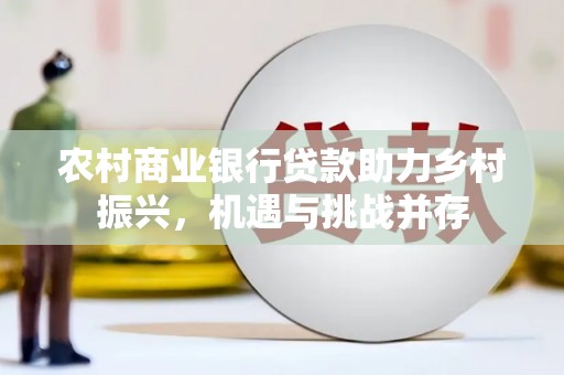 枋山农村商业银行贷款助力乡村振兴，机遇与挑战并存