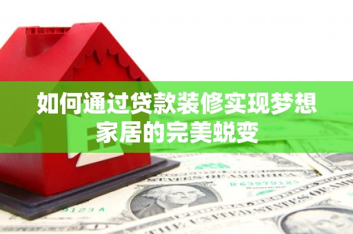 枋山如何通过贷款装修实现梦想家居的完美蜕变
