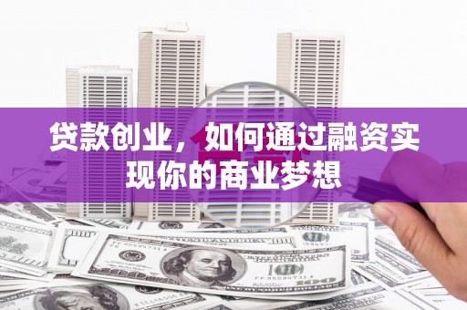 枋山贷款创业，如何通过融资实现你的商业梦想