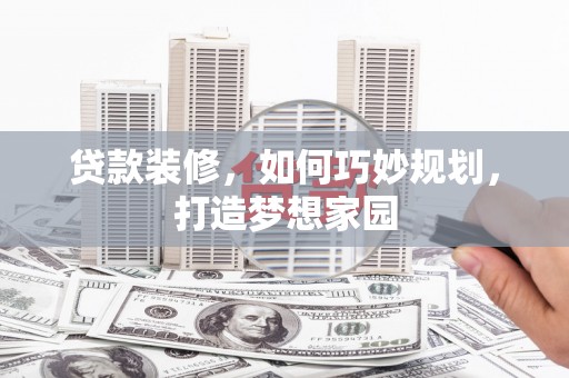 枋山贷款装修，如何巧妙规划，打造梦想家园