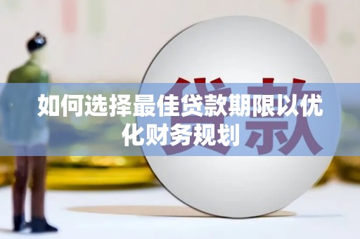 枋山如何选择最佳贷款期限以优化财务规划