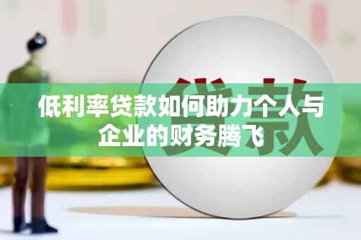 枋山低利率贷款如何助力个人与企业的财务腾飞