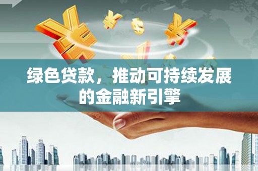 枋山绿色贷款，推动可持续发展的金融新引擎