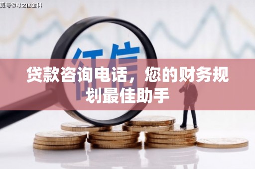 枋山贷款咨询电话，您的财务规划最佳助手