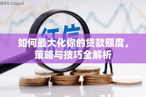 枋山如何最大化你的贷款额度，策略与技巧全解析