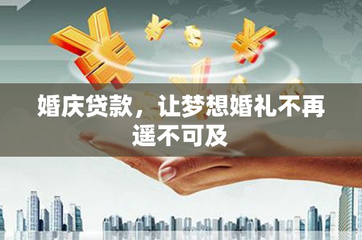 枋山婚庆贷款，让梦想婚礼不再遥不可及
