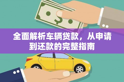 枋山全面解析车辆贷款，从申请到还款的完整指南