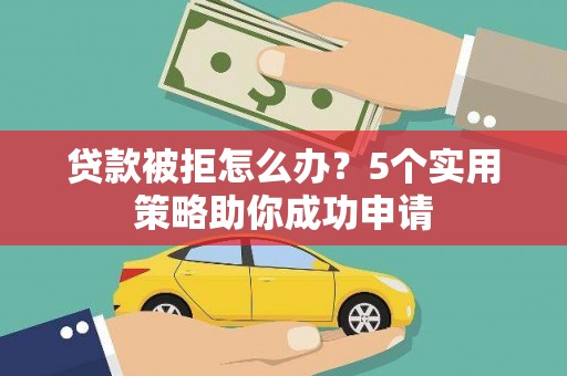 枋山贷款被拒怎么办？5个实用策略助你成功申请