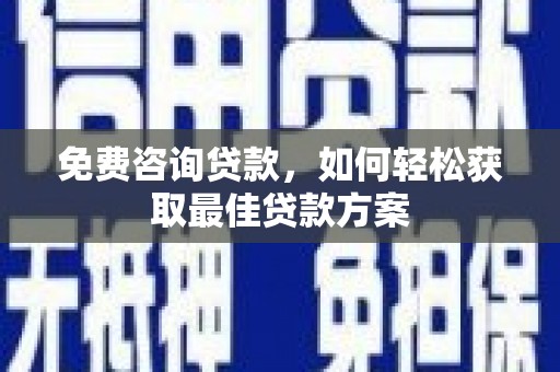 枋山免费咨询贷款，如何轻松获取最佳贷款方案