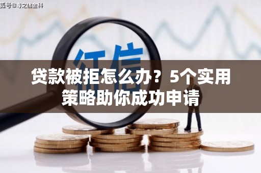 枋山贷款被拒怎么办？5个实用策略助你成功申请