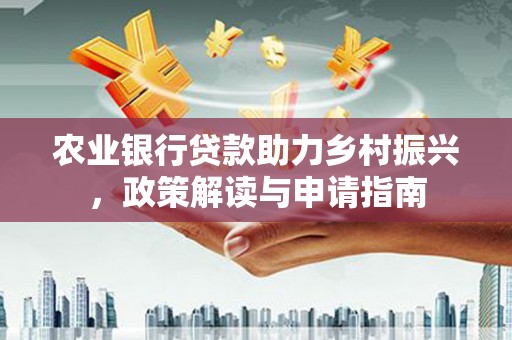 枋山农业银行贷款助力乡村振兴，政策解读与申请指南