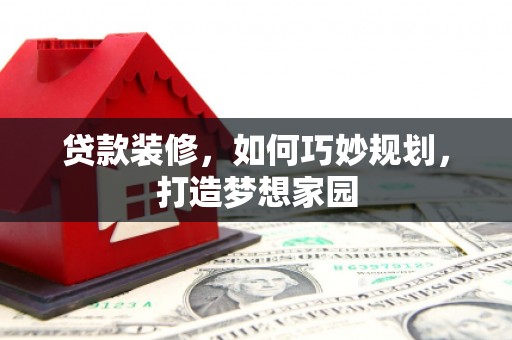 枋山贷款装修，如何巧妙规划，打造梦想家园
