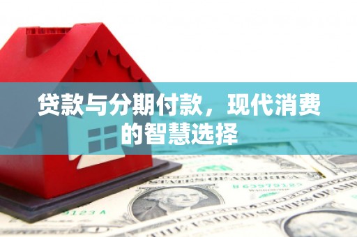 枋山贷款与分期付款，现代消费的智慧选择