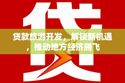 枋山贷款旅游开发，解锁新机遇，推动地方经济腾飞