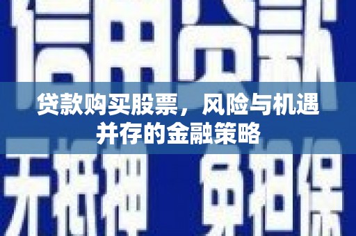 枋山贷款购买股票，风险与机遇并存的金融策略
