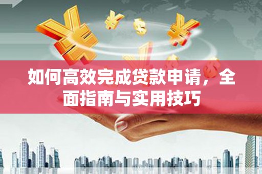 枋山如何高效完成贷款申请，全面指南与实用技巧