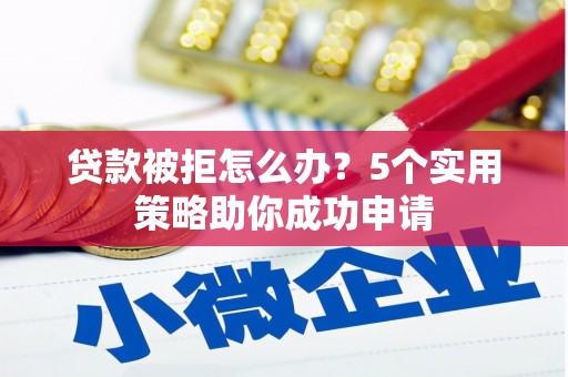 枋山贷款被拒怎么办？5个实用策略助你成功申请