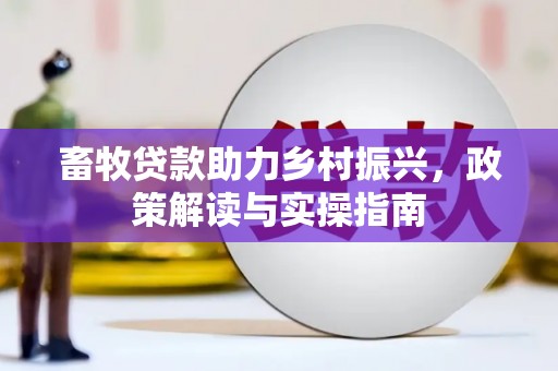 枋山畜牧贷款助力乡村振兴，政策解读与实操指南