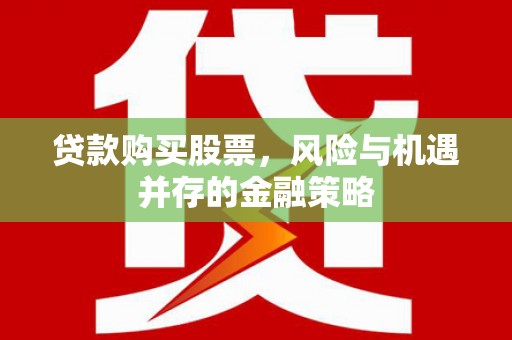 枋山贷款购买股票，风险与机遇并存的金融策略